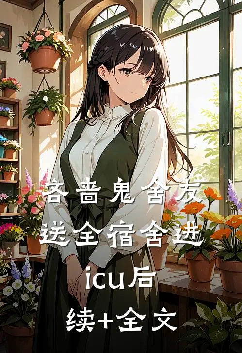 吝啬鬼舍友送全宿舍进icu后续+全文