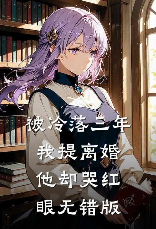 被冷落三年，我提离婚他却哭红眼无错版