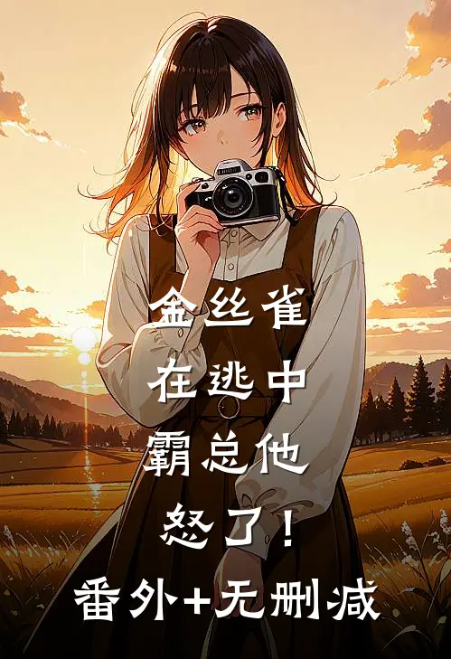 金丝雀在逃中，霸总他怒了！番外+无删减