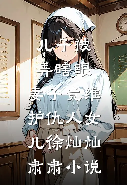 儿子被弄瞎眼，妻子竟维护仇人女儿徐灿灿肃肃小说