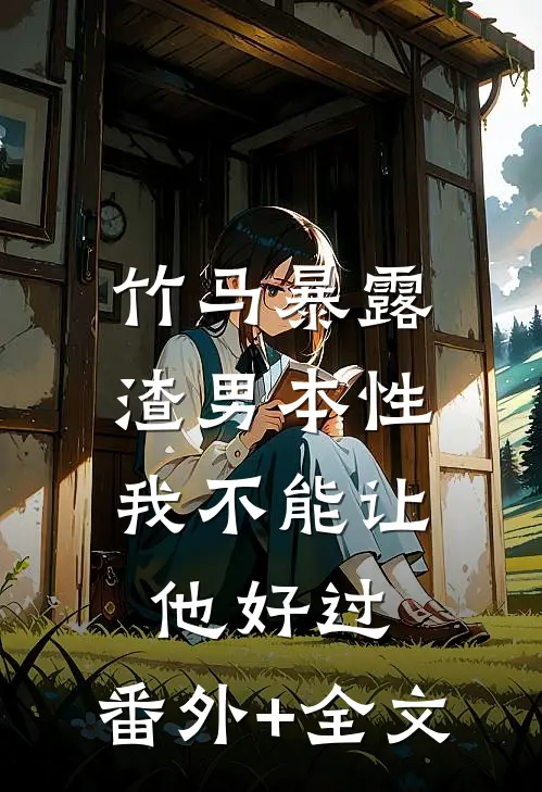 竹马暴露渣男本性，我不能让他好过:(番外)+(全文)
