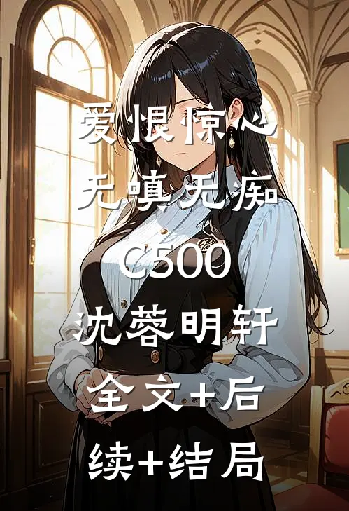 爱恨惊心，无嗔无痴C500沈蓉明轩:全文+后续+结局