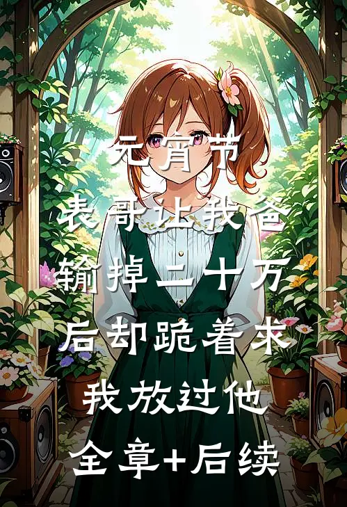 元宵节，表哥让我爸输掉二十万后却跪着求我放过他:全章+后续