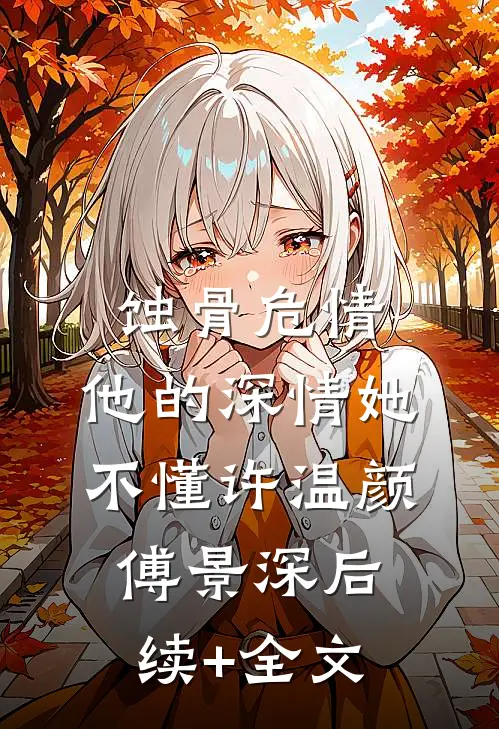 蚀骨危情：他的深情她不懂许温颜傅景深后续+全文
