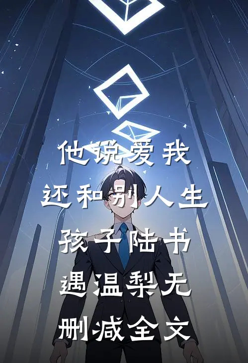 他说爱我，还和别人生孩子陆书遇温梨无删减全文
