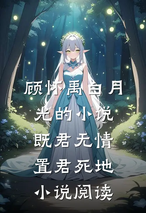 顾怀禹白月光的小说既君无情，置君死地小说阅读