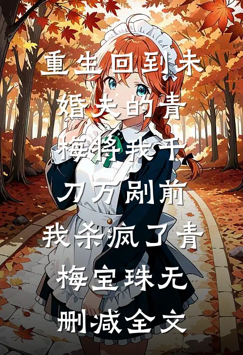 重生回到未婚夫的青梅将我千刀万剐前，我杀疯了青梅宝珠无删减全文