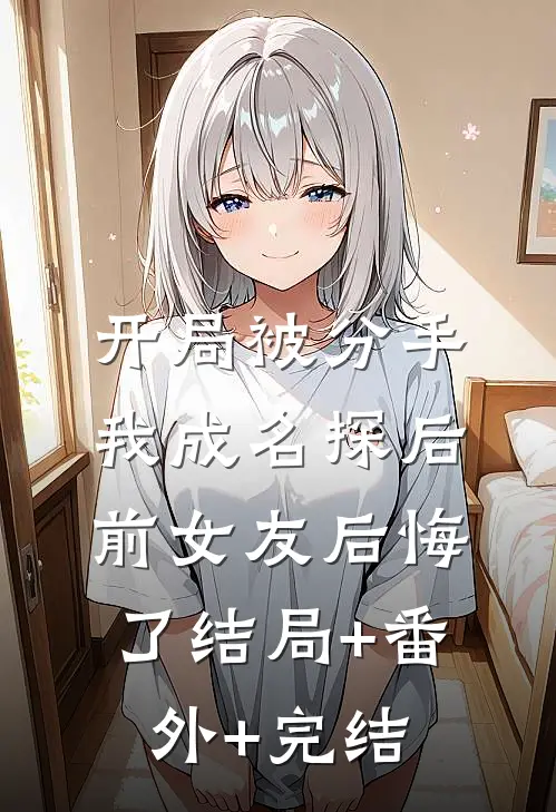 开局被分手，我成名探后前女友后悔了结局+番外+完结