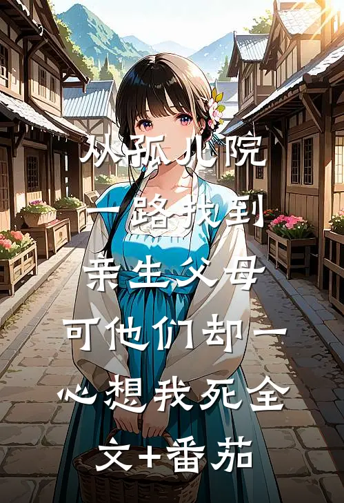 从孤儿院一路找到亲生父母，可他们却一心想我死全文+番茄