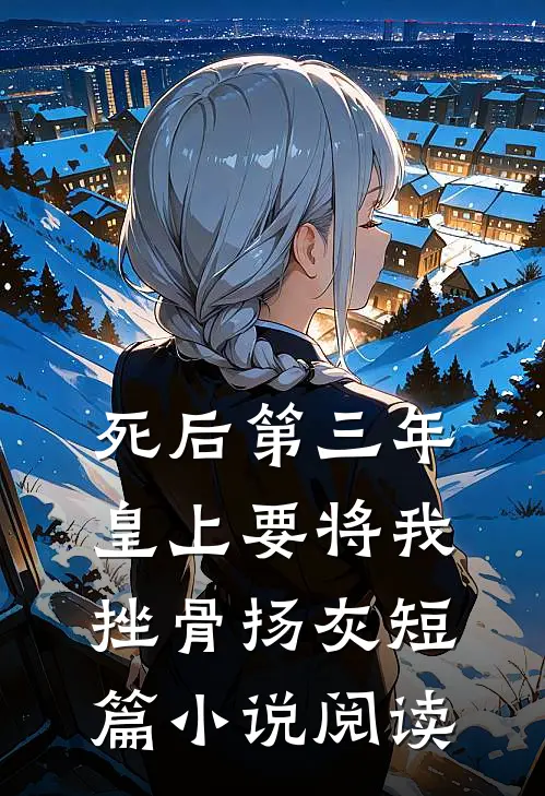 死后第三年，皇上要将我挫骨扬灰短篇小说阅读