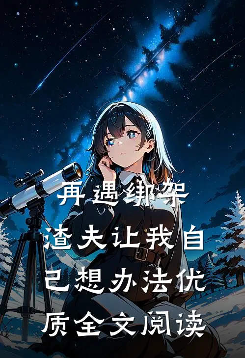 再遇绑架，渣夫让我自己想办法优质全文阅读
