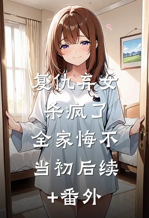 复仇弃女杀疯了，全家悔不当初后续+番外