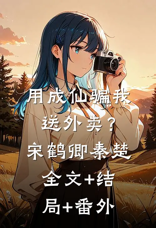 用成仙骗我送外卖？宋鹤卿秦楚全文+结局+番外
