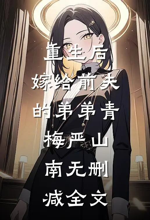 重生后，嫁给前夫的弟弟青梅严山南无删减全文