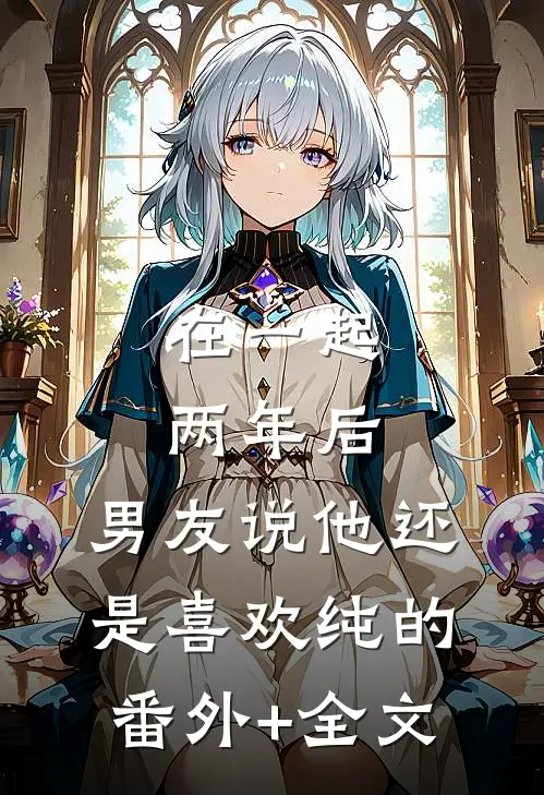 在一起两年后，男友说他还是喜欢纯的:(番外)+(全文)
