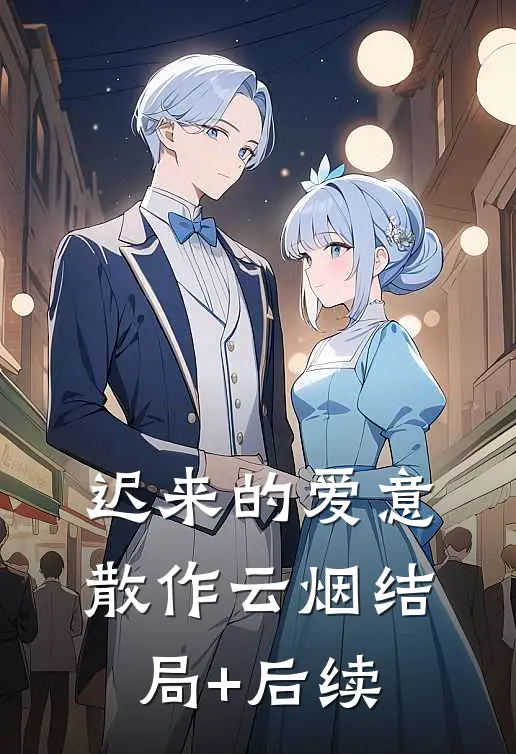 迟来的爱意，散作云烟结局+后续