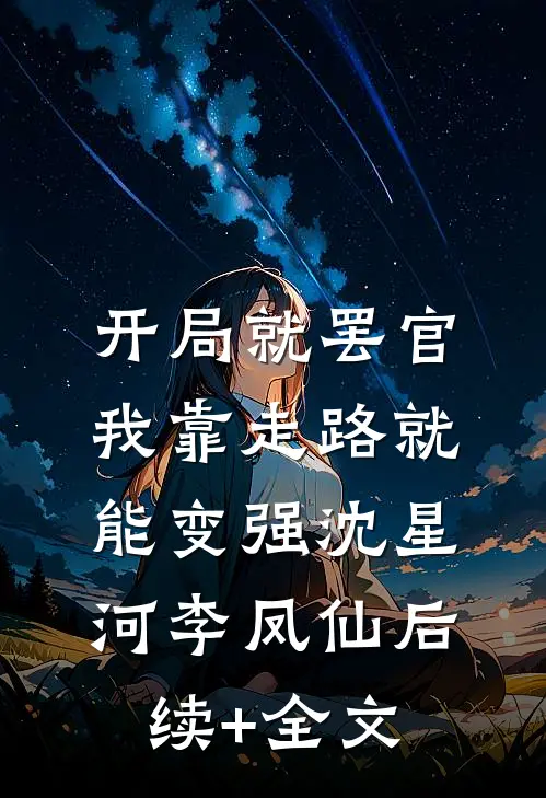 开局就罢官，我靠走路就能变强沈星河李凤仙后续+全文