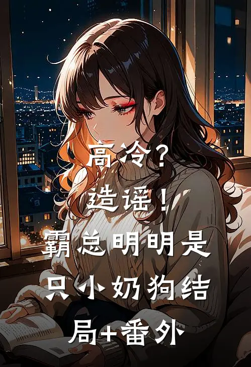 高冷？造谣！霸总明明是只小奶狗结局+番外