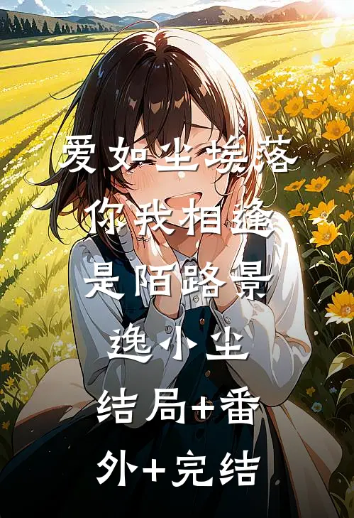 爱如尘埃落，你我相逢是陌路景逸小尘:结局+番外+完结