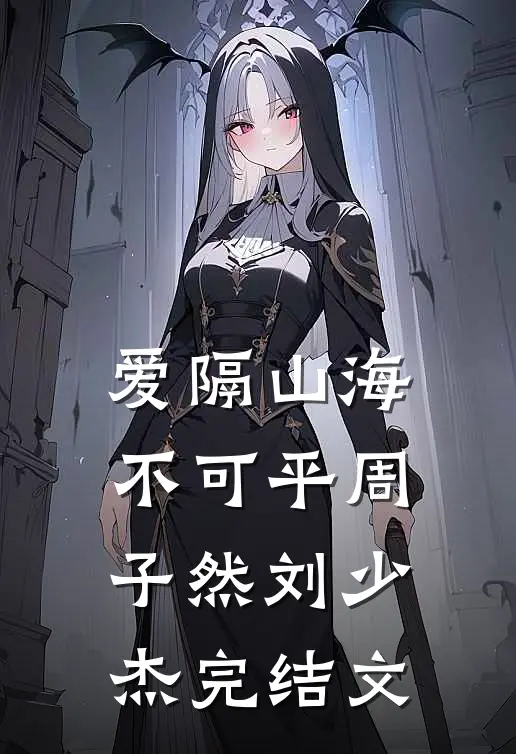 爱隔山海不可平周子然刘少杰完结文