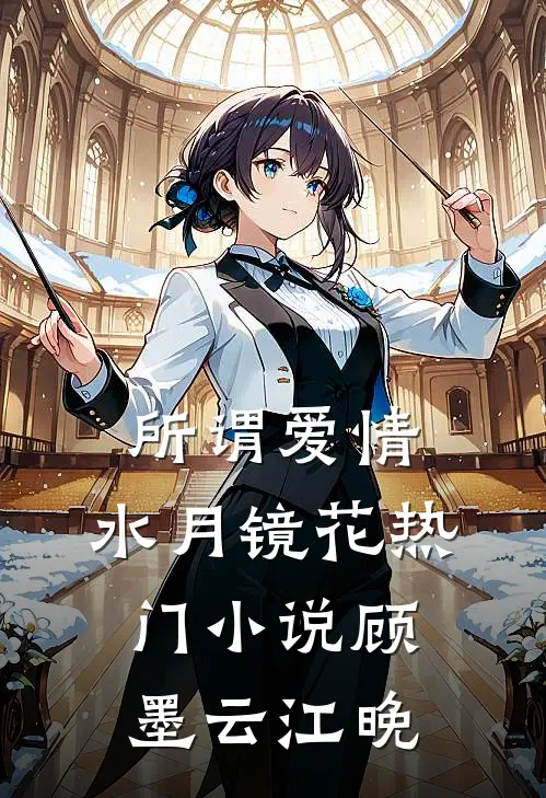 所谓爱情，水月镜花热门小说顾墨云江晚