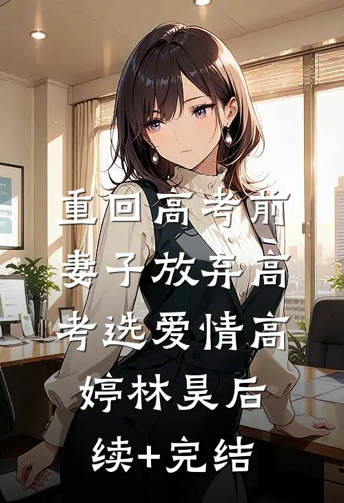 重回高考前，妻子放弃高考选爱情高婷林昊后续+完结