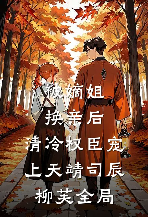 被嫡姐换亲后，清冷权臣宠上天靖司辰柳芙全局