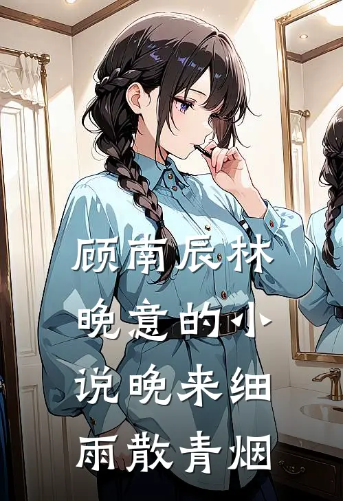 顾南辰林晚意的小说晚来细雨散青烟