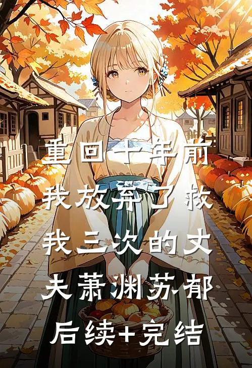 重回十年前，我放弃了救我三次的丈夫萧渊苏郁后续+完结