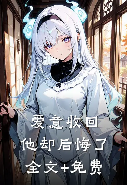爱意收回，他却后悔了全文+免费