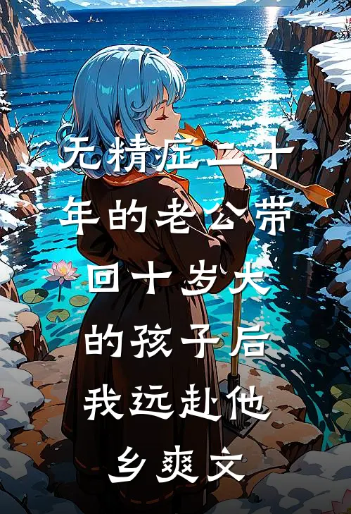 无精症二十年的老公带回十岁大的孩子后，我远赴他乡爽文