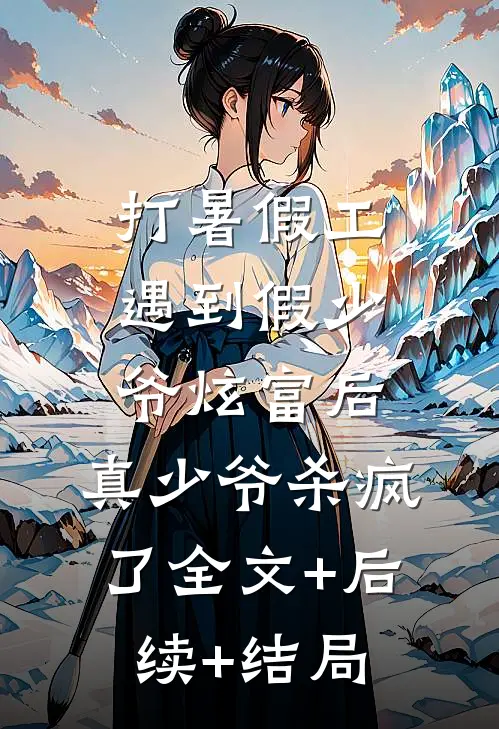 打暑假工遇到假少爷炫富后，真少爷杀疯了全文+后续+结局