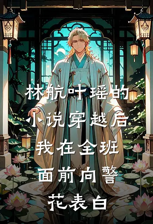林航叶瑶的小说穿越后，我在全班面前向警花表白