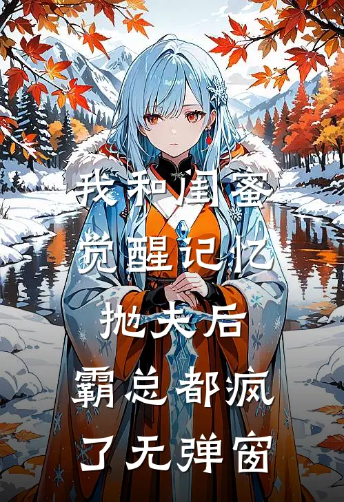 我和闺蜜觉醒记忆抛夫后，霸总都疯了无弹窗