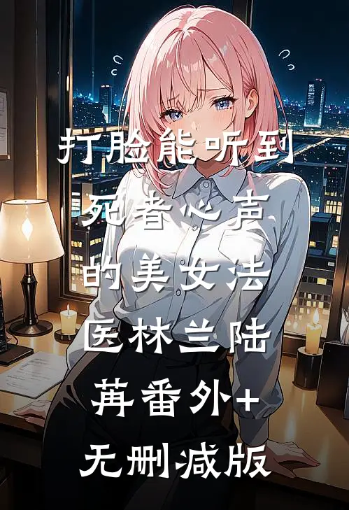 打脸能听到死者心声的美女法医林兰陆苒番外+无删减版