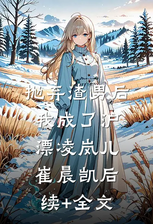 抛弃渣男后，我成了沪漂凌岚儿崔晨凯后续+全文