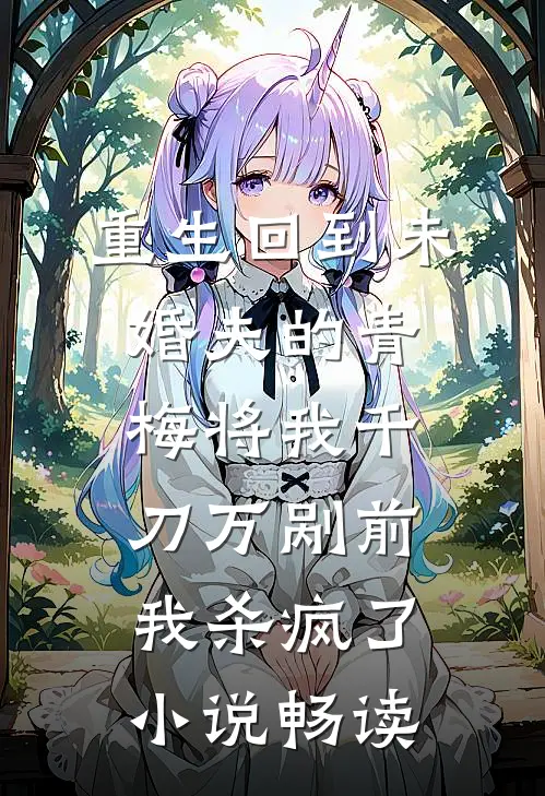 重生回到未婚夫的青梅将我千刀万剐前，我杀疯了小说畅读