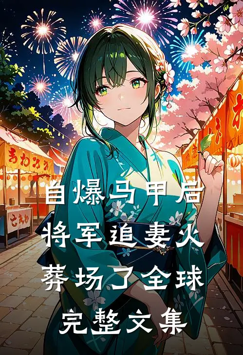 自爆马甲后，将军追妻火葬场了全球完整文集