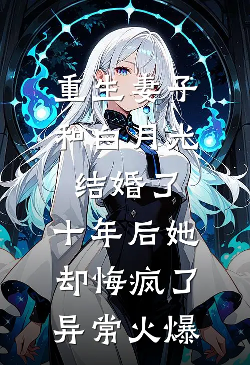 重生妻子和白月光结婚了，十年后她却悔疯了异常火爆