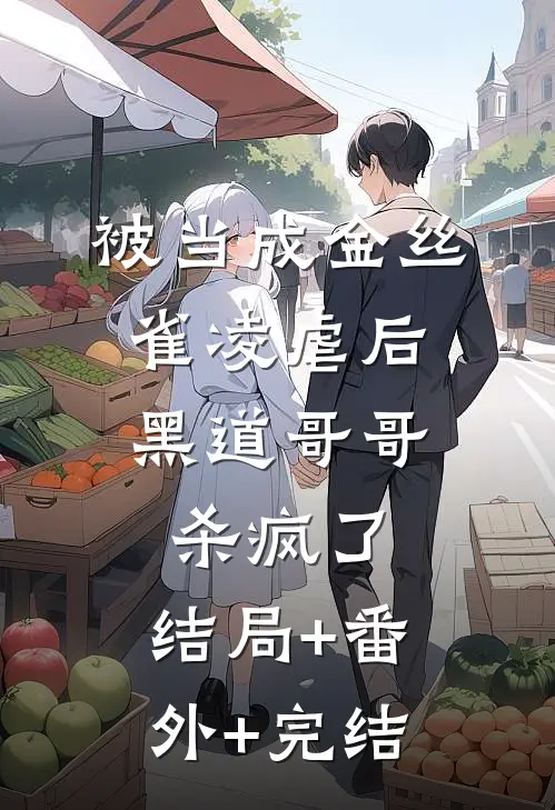 被当成金丝雀凌虐后，黑道哥哥杀疯了:结局+番外+完结