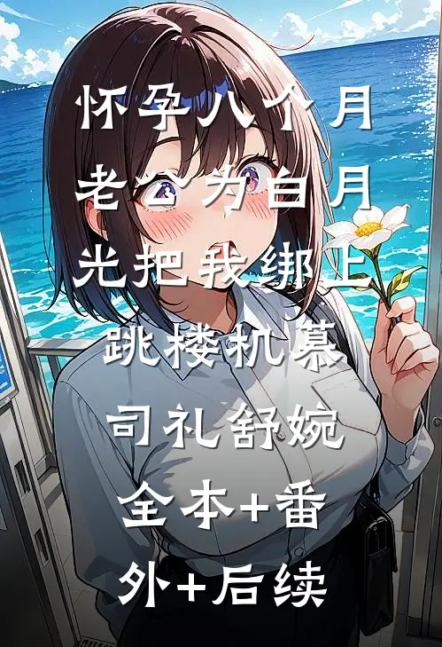 怀孕八个月，老公为白月光把我绑上跳楼机慕司礼舒婉全本+番外+后续