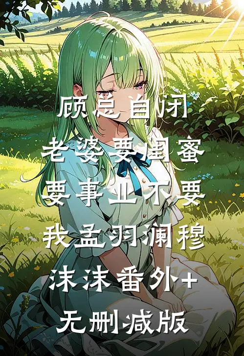 顾总自闭，老婆要闺蜜要事业不要我孟羽澜穆沫沫番外+无删减版