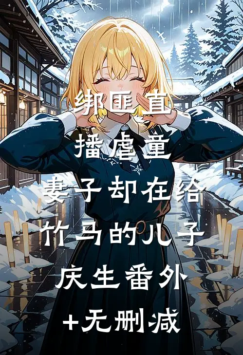 绑匪直播虐童，妻子却在给竹马的儿子庆生番外+无删减