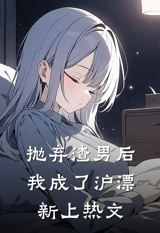 抛弃渣男后，我成了沪漂新上热文