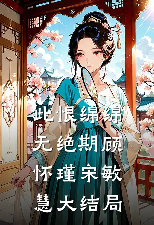 此恨绵绵无绝期顾怀瑾宋敏慧大结局