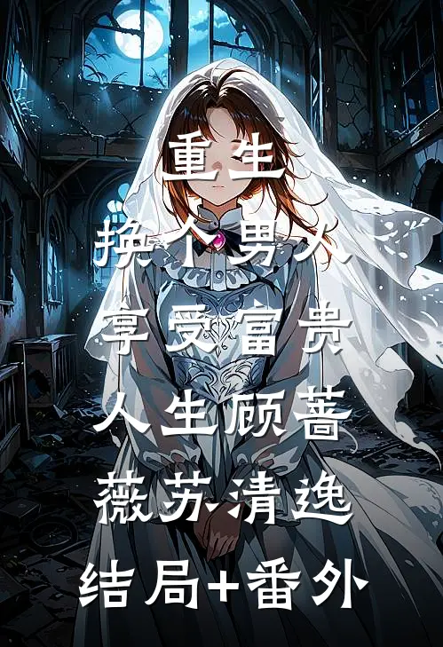 重生：换个男人享受富贵人生顾蔷薇苏清逸:结局+番外