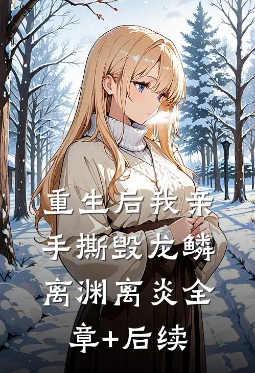 重生后我亲手撕毁龙鳞离渊离炎全章+后续