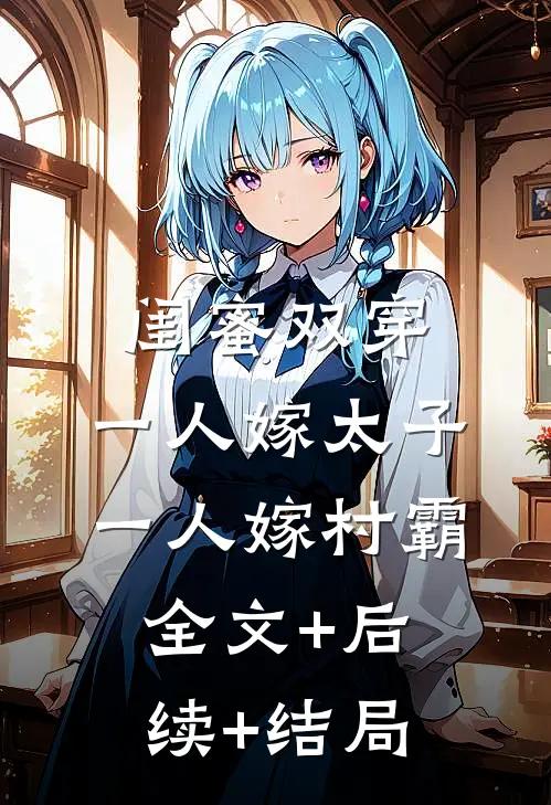 闺蜜双穿，一人嫁太子一人嫁村霸全文+后续+结局