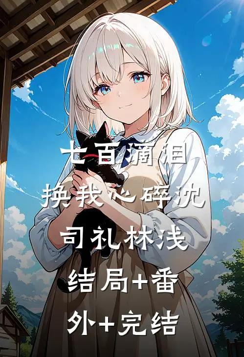 七百滴泪，换我心碎沈司礼林浅:结局+番外+完结