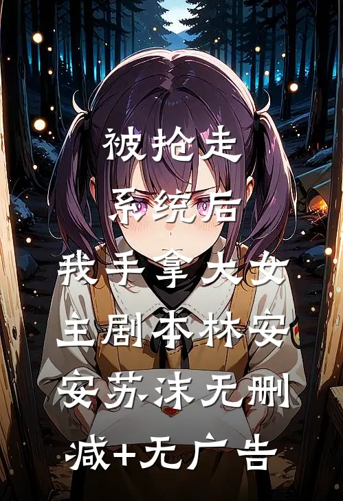 被抢走系统后，我手拿大女主剧本林安安苏沫无删减+无广告